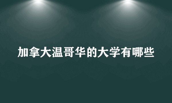 加拿大温哥华的大学有哪些
