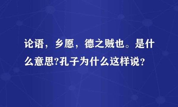 论语,乡愿,德之贼也。是什么意思?孔子为什么这样说?