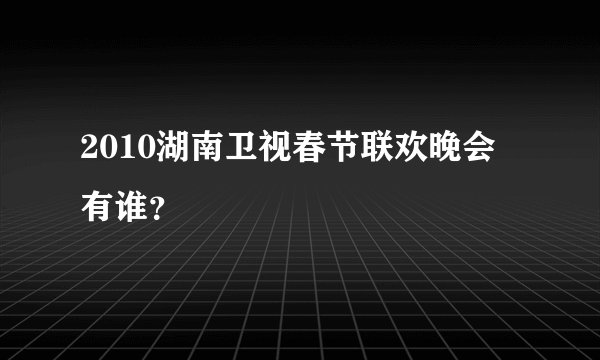 2010湖南卫视春节联欢晚会有谁？