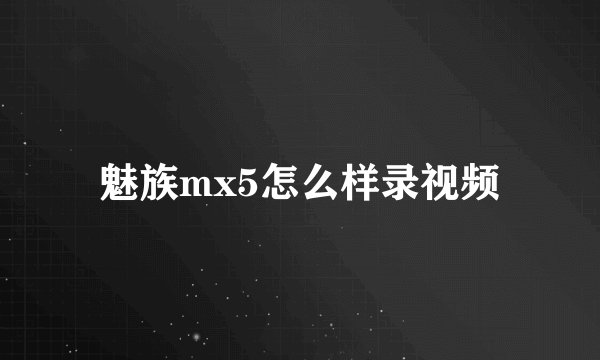 魅族mx5怎么样录视频