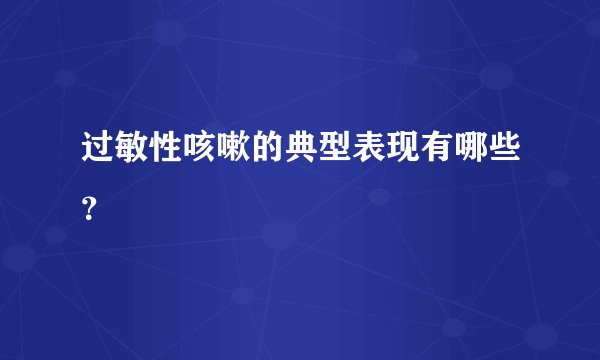 过敏性咳嗽的典型表现有哪些？