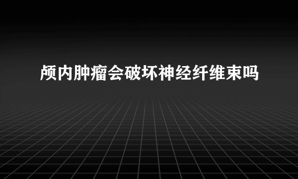 颅内肿瘤会破坏神经纤维束吗