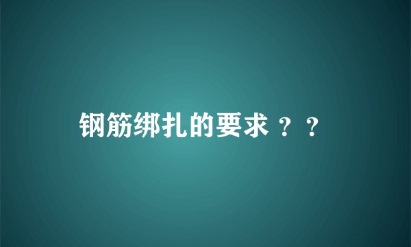 钢筋绑扎的要求 ？？