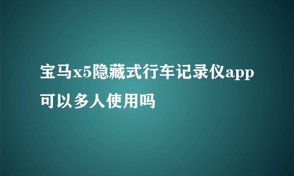 宝马x5隐藏式行车记录仪app可以多人使用吗
