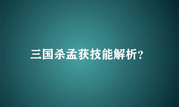 三国杀孟获技能解析？