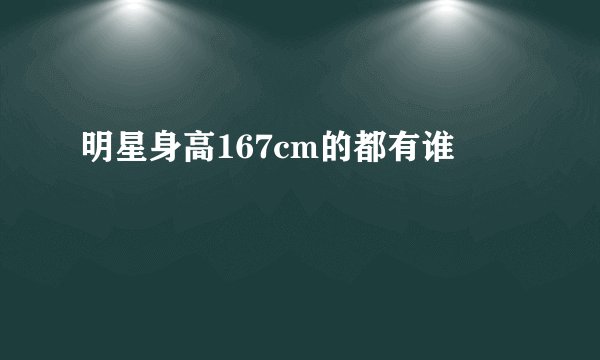 明星身高167cm的都有谁
