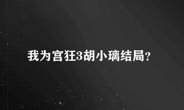 我为宫狂3胡小璃结局？