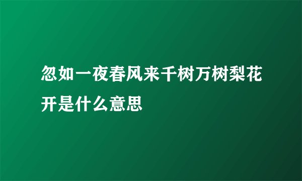 忽如一夜春风来千树万树梨花开是什么意思
