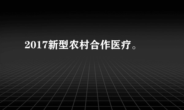 2017新型农村合作医疗。