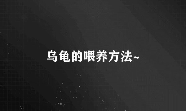 乌龟的喂养方法~