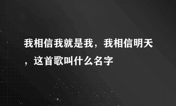 我相信我就是我,我相信明天,这首歌叫什么名字