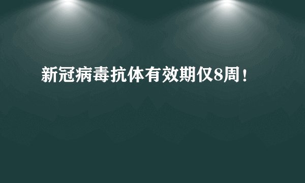 新冠病毒抗体有效期仅8周！