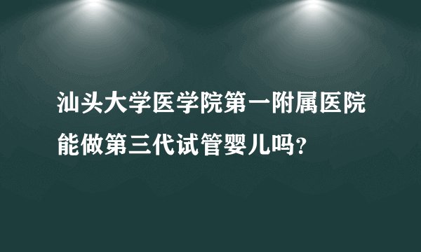 汕头大学医学院第一附属医院能做第三代试管婴儿吗?