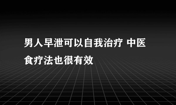 男人早泄可以自我治疗 中医食疗法也很有效