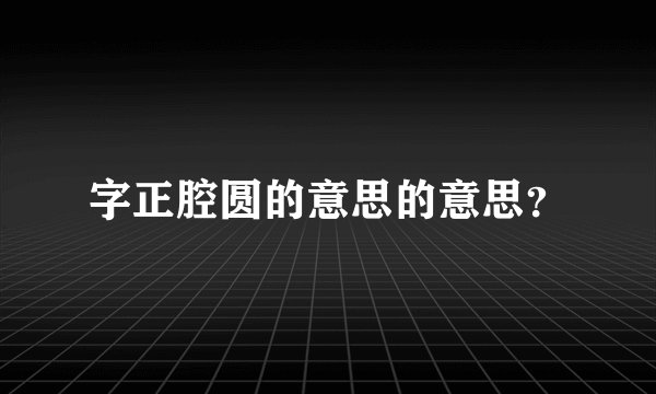 字正腔圆的意思的意思?