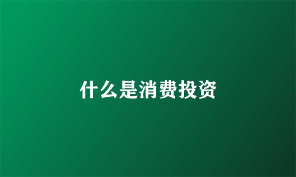 什么是消费投资