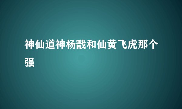 神仙道神杨戬和仙黄飞虎那个强