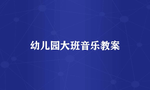 幼儿园大班音乐教案