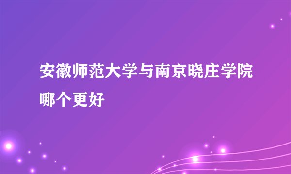 安徽师范大学与南京晓庄学院哪个更好