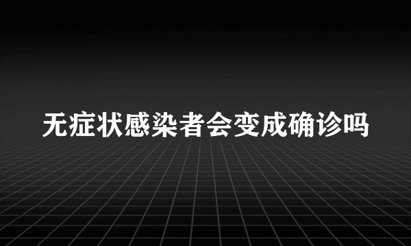 无症状感染者会变成确诊吗