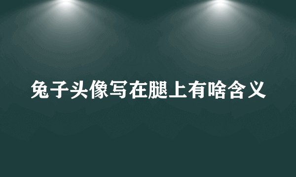 兔子头像写在腿上有啥含义