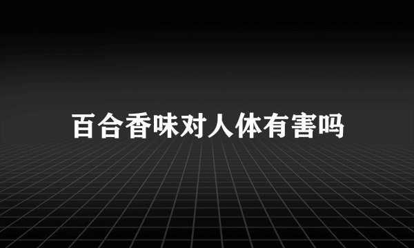 百合香味对人体有害吗