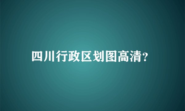 四川行政区划图高清？