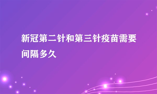 新冠第二针和第三针疫苗需要间隔多久