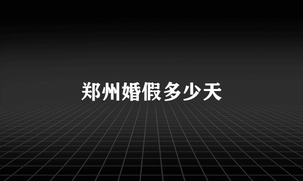 郑州婚假多少天