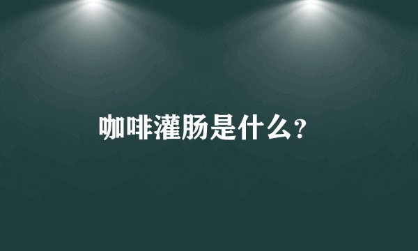 咖啡灌肠是什么？