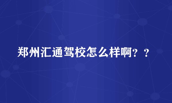 郑州汇通驾校怎么样啊？？