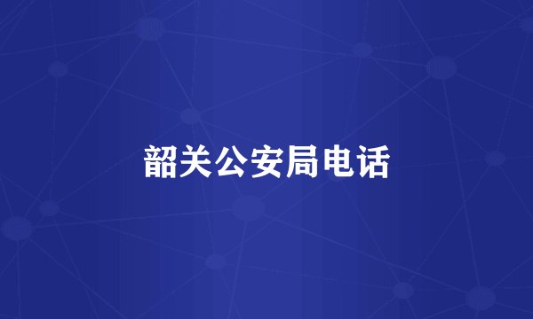 韶关公安局电话
