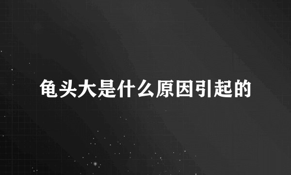 龟头大是什么原因引起的