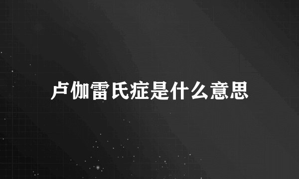 卢伽雷氏症是什么意思