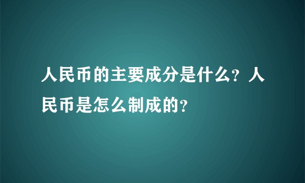 人民币的主要成分是什么？人民币是怎么制成的？