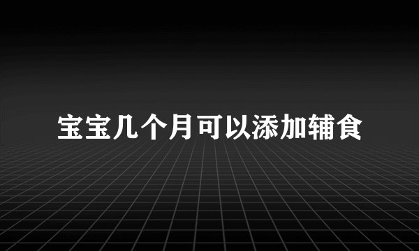 宝宝几个月可以添加辅食