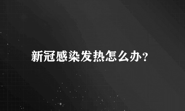 新冠感染发热怎么办?