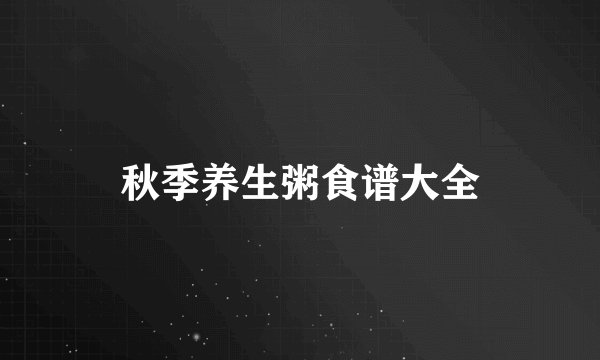 秋季养生粥食谱大全