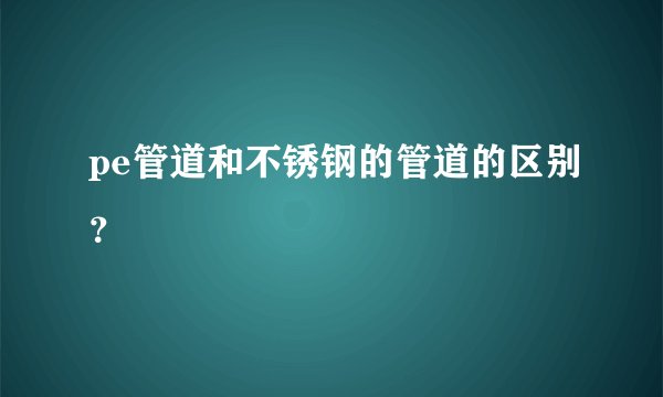 pe管道和不锈钢的管道的区别？