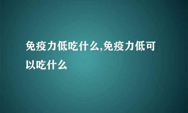 免疫力低吃什么,免疫力低可以吃什么