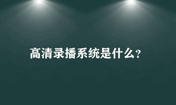 高清录播系统是什么?