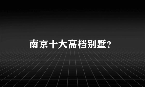 南京十大高档别墅?