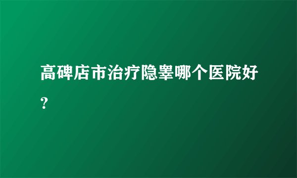 高碑店市治疗隐睾哪个医院好?