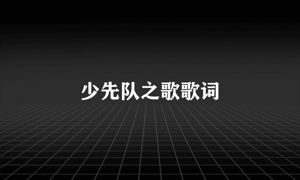 少先队之歌歌词