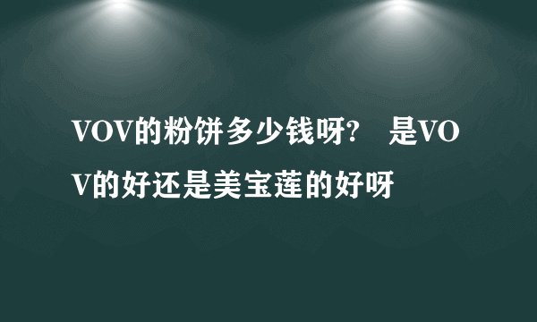 VOV的粉饼多少钱呀? 是VOV的好还是美宝莲的好呀