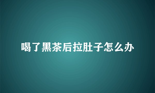 喝了黑茶后拉肚子怎么办