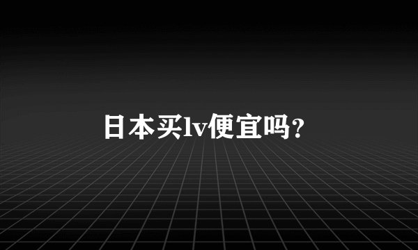 日本买lv便宜吗?