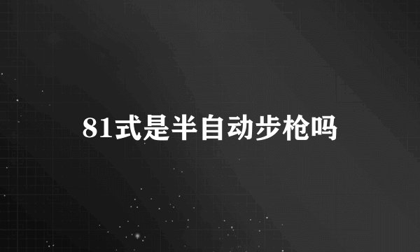 81式是半自动步枪吗