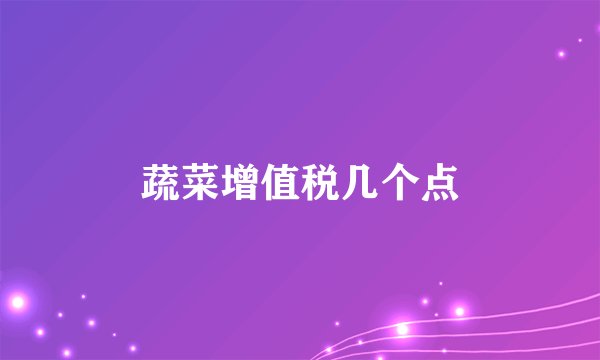 蔬菜增值税几个点