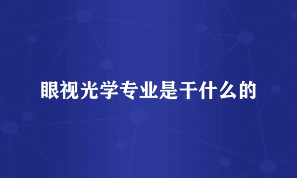 眼视光学专业是干什么的